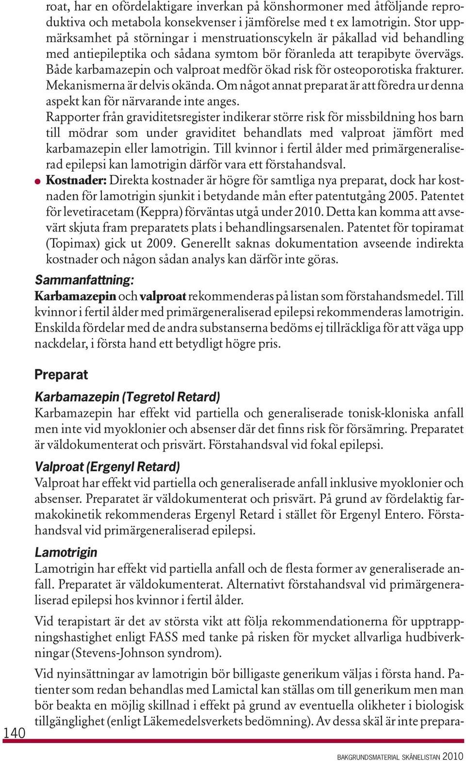 Både karbamazepin och valproat medför ökad risk för osteoporotiska frakturer. Mekanismerna är delvis okända. Om något annat preparat är att föredra ur denna aspekt kan för närvarande inte anges.