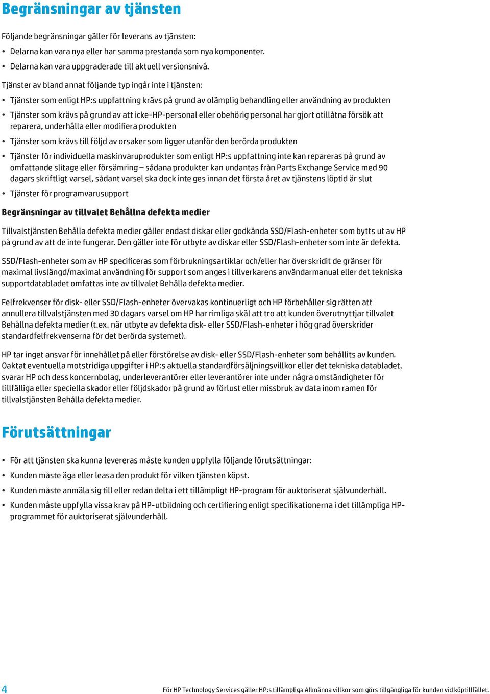 Tjänster av bland annat följande typ ingår inte i tjänsten: Tjänster som enligt HP:s uppfattning krävs på grund av olämplig behandling eller användning av produkten Tjänster som krävs på grund av att