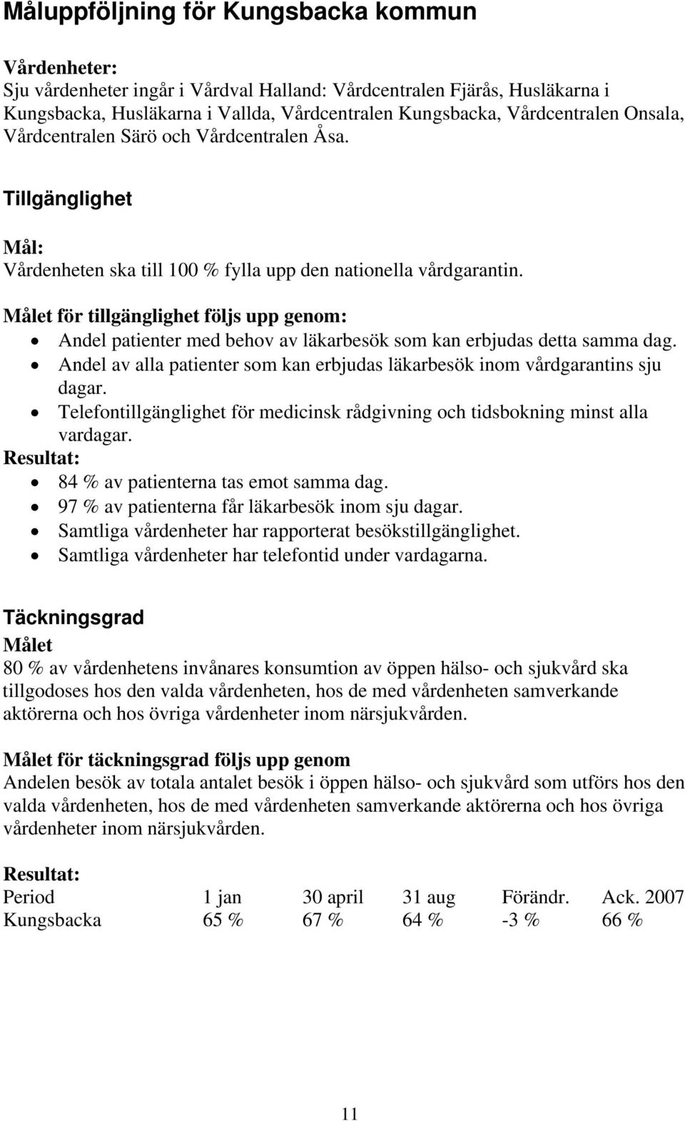 Målet för tillgänglighet följs upp genom: Andel patienter med behov av läkarbesök som kan erbjudas detta samma dag. Andel av alla patienter som kan erbjudas läkarbesök inom vårdgarantins sju dagar.