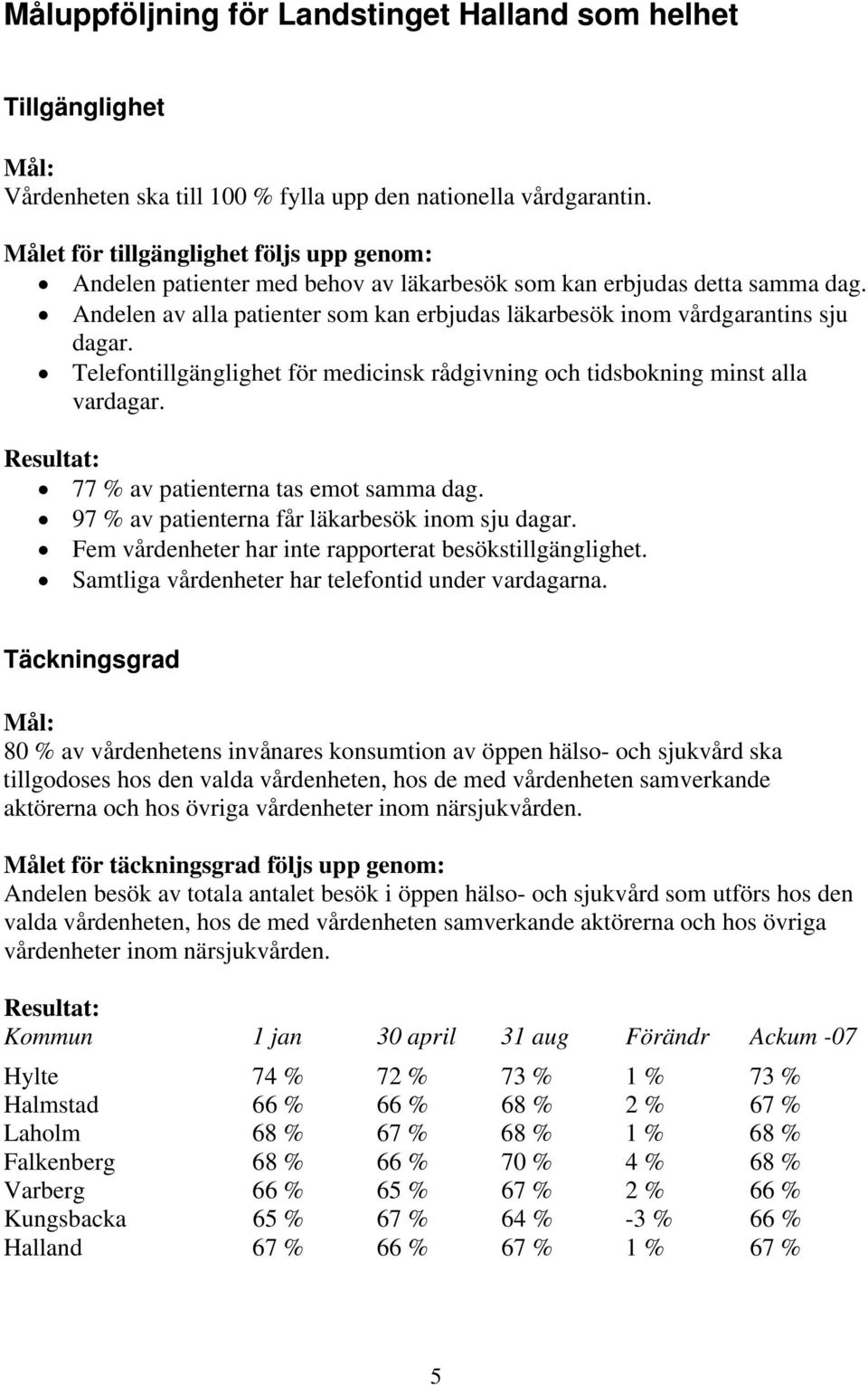 Andelen av alla patienter som kan erbjudas läkarbesök inom vårdgarantins sju dagar. Telefontillgänglighet för medicinsk rådgivning och tidsbokning minst alla vardagar.