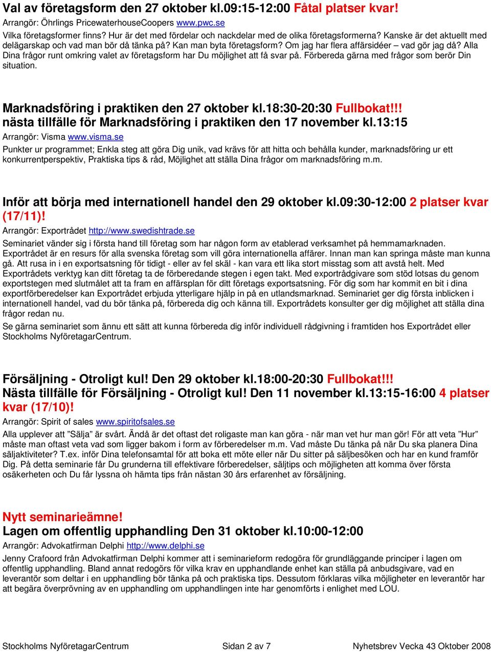 Om jag har flera affärsidéer vad gör jag då? Alla Dina frågor runt omkring valet av företagsform har Du möjlighet att få svar på. Förbereda gärna med frågor som berör Din situation.