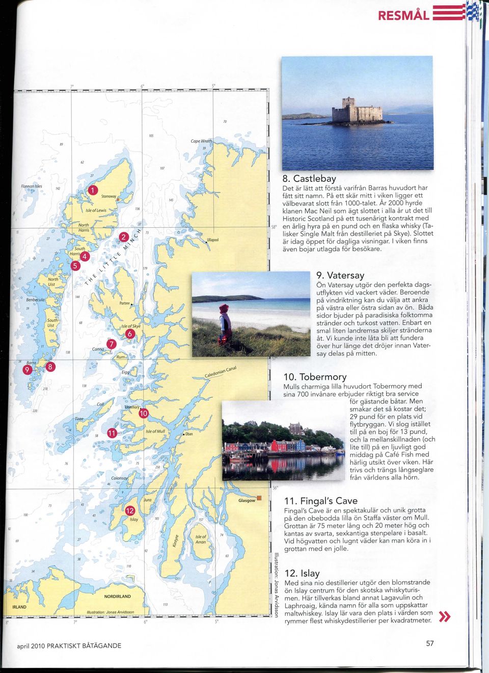 destilleriet pa Skye). Slottet ar idag oppet for dagliga visningar. I viken finns aven bojar utlagda for besokare. 9. Vatersay On Vatersay utgor den perfekta dagsutflykten vid vackert vader.