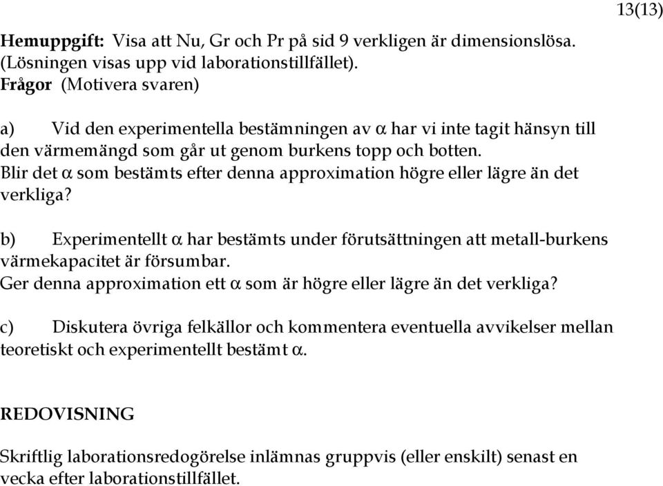 Blir det α som bestämts efter denna approximation högre eller lägre än det verkliga? b) Experimentellt α har bestämts under förutsättningen att metall-burkens värmekapacitet är försumbar.