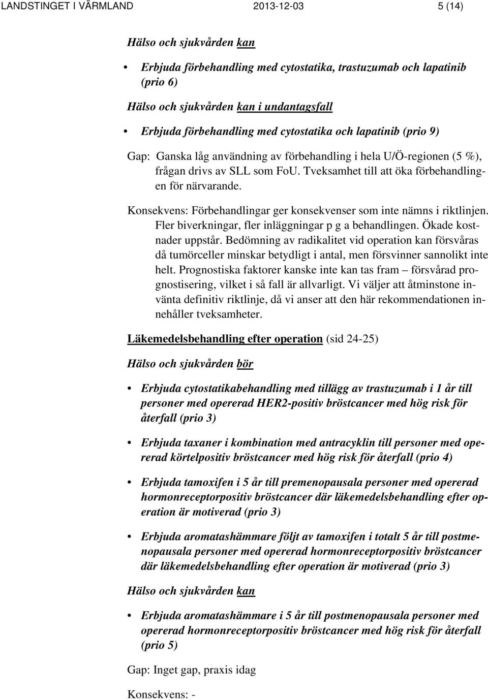 Tveksamhet till att öka förbehandlingen för närvarande. Konsekvens: Förbehandlingar ger konsekvenser som inte nämns i riktlinjen. Fler biverkningar, fler inläggningar p g a behandlingen.