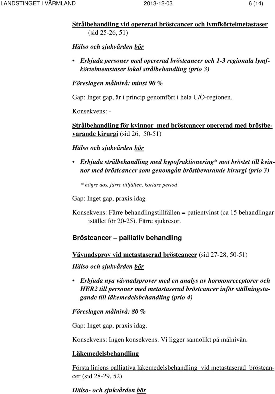 Konsekvens: - Strålbehandling för kvinnor med bröstcancer opererad med bröstbevarande kirurgi (sid 26, 50-51) Erbjuda strålbehandling med hypofraktionering* mot bröstet till kvinnor med bröstcancer