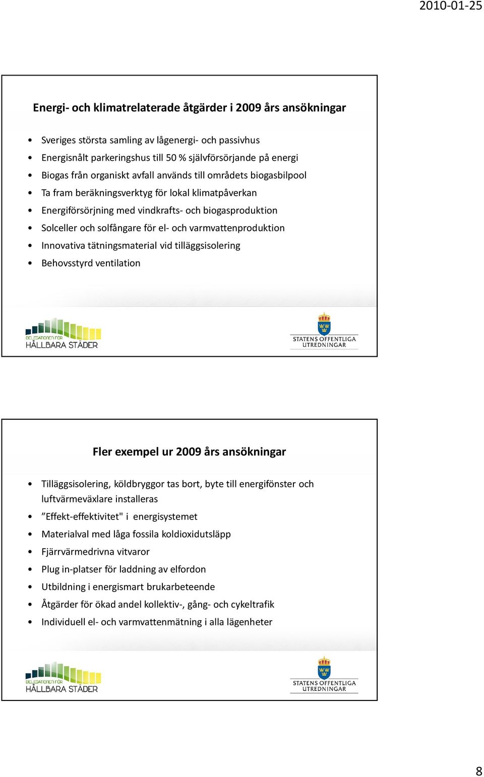 varmvattenproduktion Innovativa tätningsmaterial vid tilläggsisolering Behovsstyrd ventilation Fler exempel ur 2009 års ansökningar Tilläggsisolering, köldbryggor tas bort, byte till energifönster