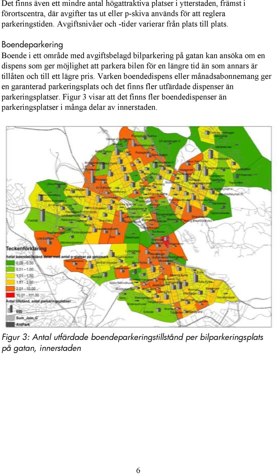 Boendeparkering Boende i ett område med avgiftsbelagd bilparkering på gatan kan ansöka om en dispens som ger möjlighet att parkera bilen för en längre tid än som annars är tillåten och till