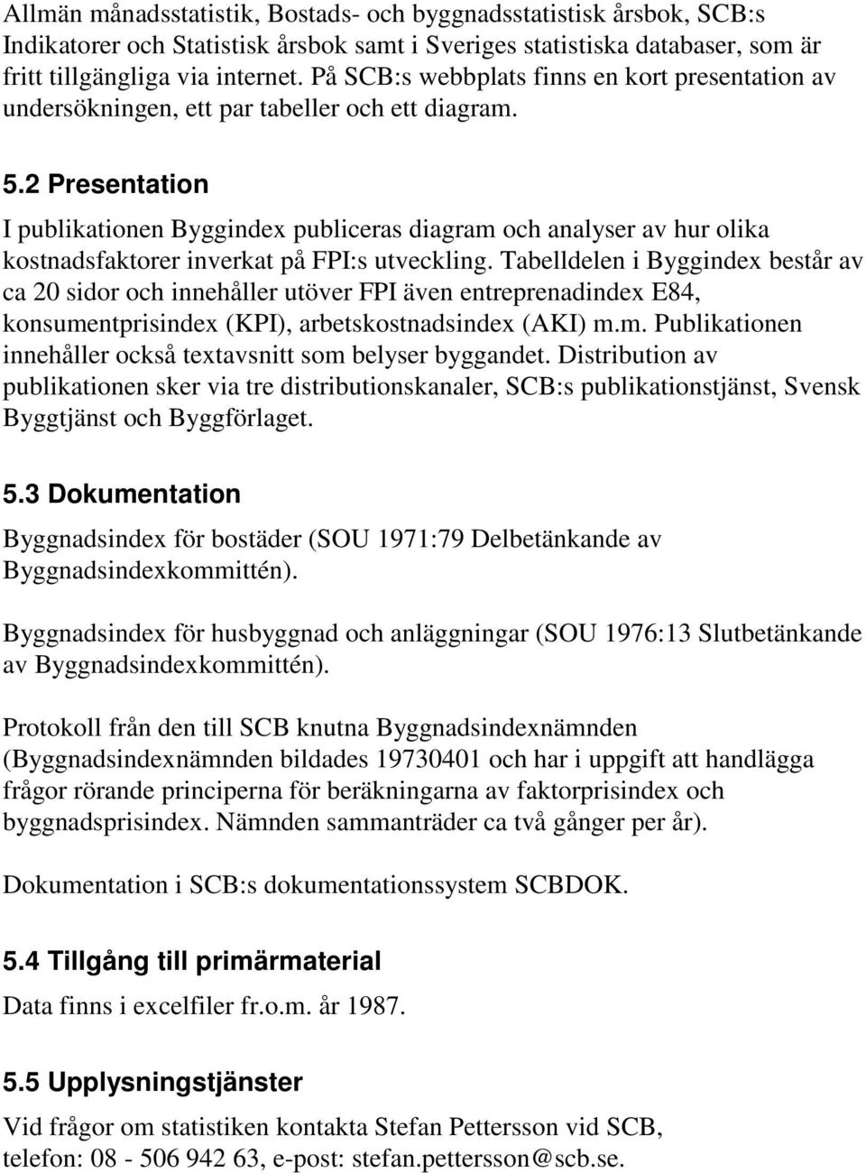 2 Presentation I publikationen Byggindex publiceras diagram och analyser av hur olika kostnadsfaktorer inverkat på FPI:s utveckling.