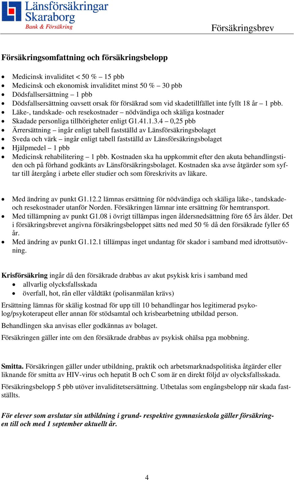 4 0,25 pbb Ärrersättning ingår enligt tabell fastställd av Länsförsäkringsbolaget Sveda och värk ingår enligt tabell fastställd av Länsförsäkringsbolaget Hjälpmedel 1 pbb Medicinsk rehabilitering 1