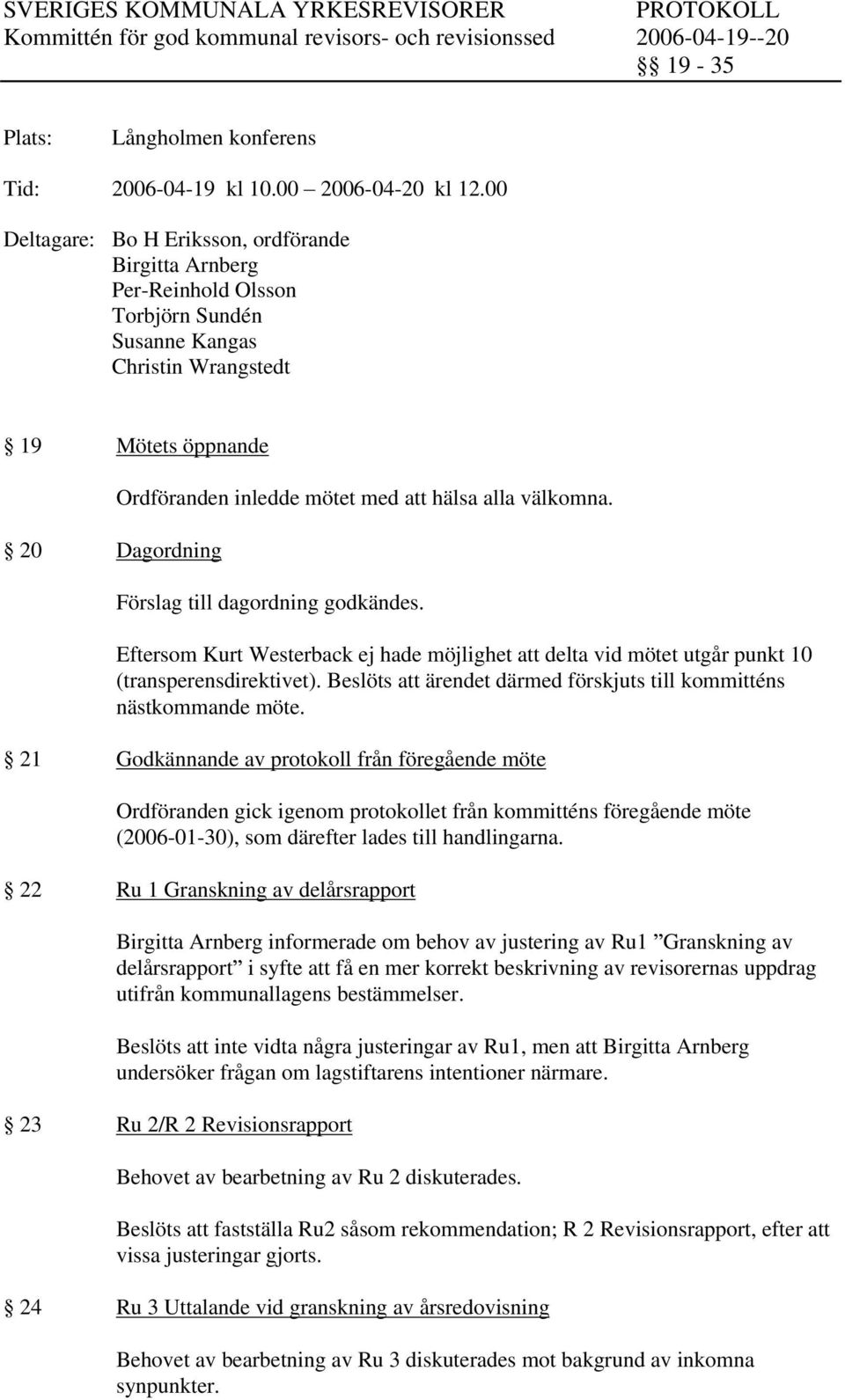 alla välkomna. Förslag till dagordning godkändes. Eftersom Kurt Westerback ej hade möjlighet delta vid mötet utgår punkt 10 (transperensdirektivet).