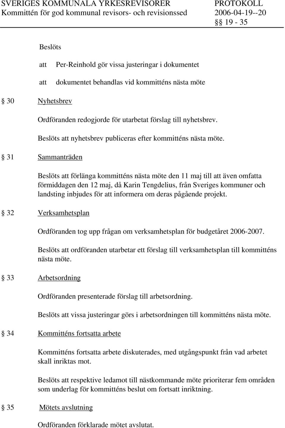 projekt. 32 Verksamhetsplan Ordföranden tog upp frågan om verksamhetsplan för budgetåret 2006-2007. ordföranden utarbetar ett förslag till verksamhetsplan till kommitténs nästa möte.