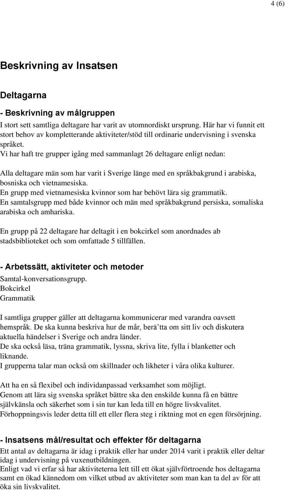 Vi har haft tre grupper igång med sammanlagt 26 deltagare enligt nedan: Alla deltagare män som har varit i Sverige länge med en språkbakgrund i arabiska, bosniska och vietnamesiska.