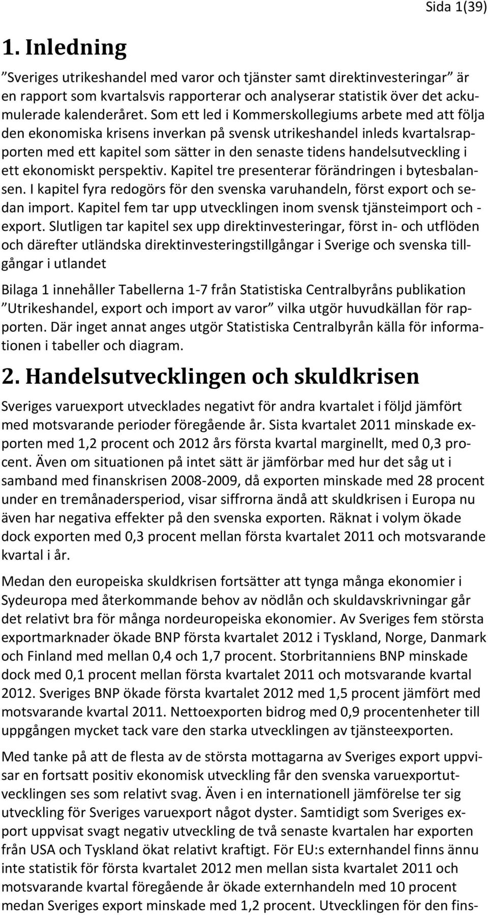 handelsutveckling i ett ekonomiskt perspektiv. Kapitel tre presenterar förändringen i bytesbalansen. I kapitel fyra redogörs för den svenska varuhandeln, först export och sedan import.