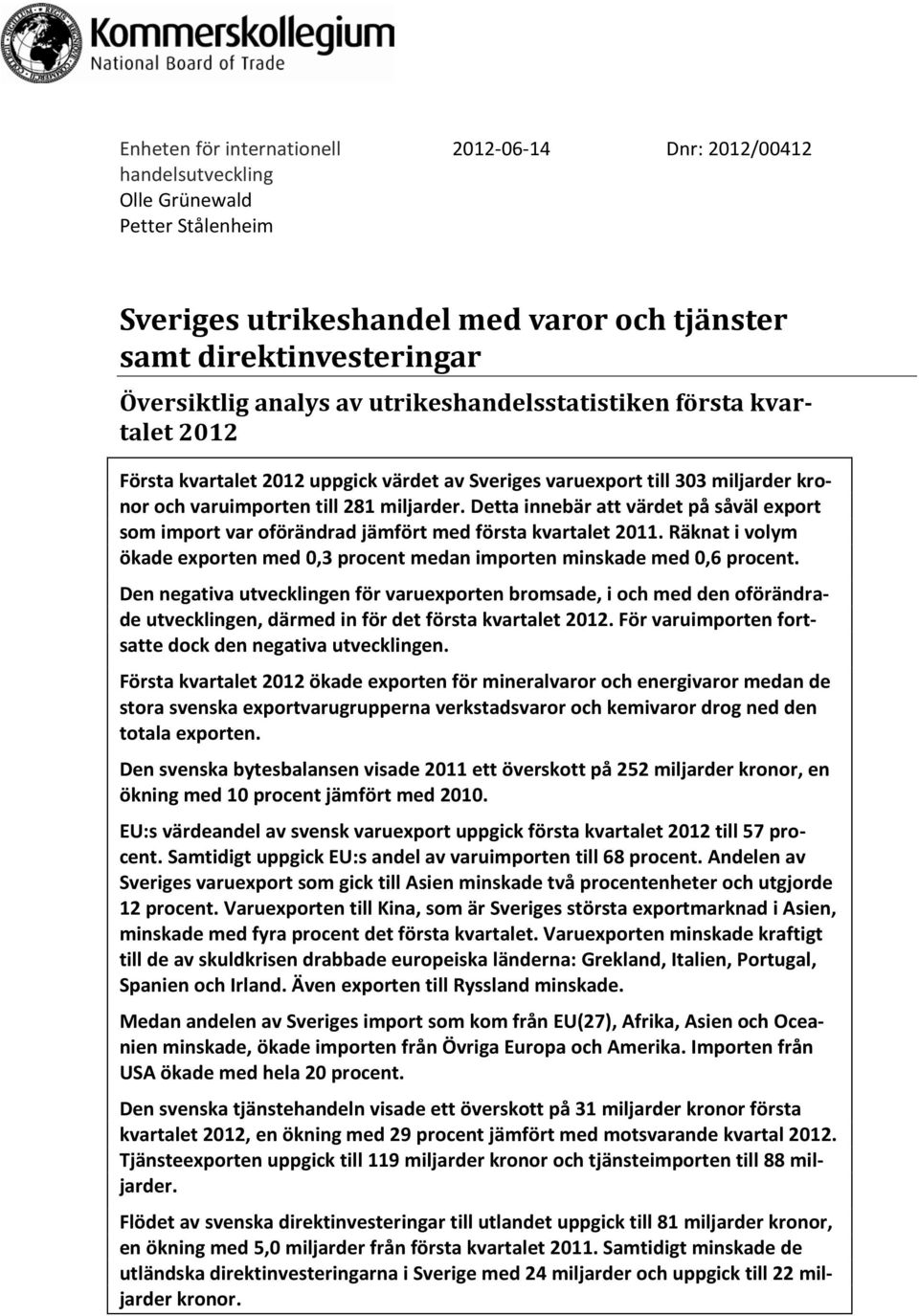 Detta innebär att värdet på såväl export som import var oförändrad jämfört med första kvartalet 2011. Räknat i volym ökade exporten med 0,3 procent medan importen minskade med 0,6 procent.