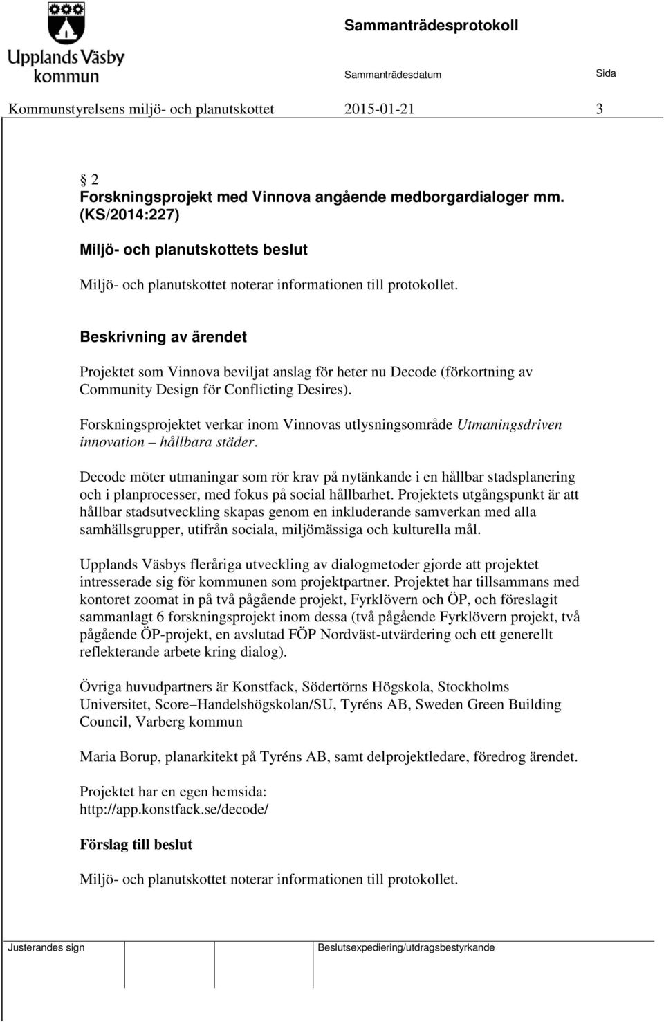 Forskningsprojektet verkar inom Vinnovas utlysningsområde Utmaningsdriven innovation hållbara städer.