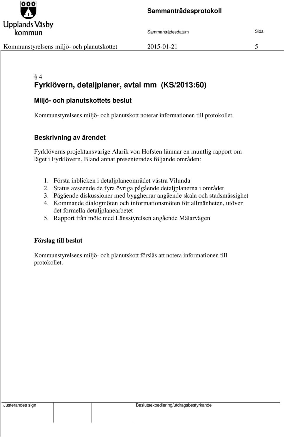 Första inblicken i detaljplaneområdet västra Vilunda 2. Status avseende de fyra övriga pågående detaljplanerna i området 3. Pågående diskussioner med byggherrar angående skala och stadsmässighet 4.