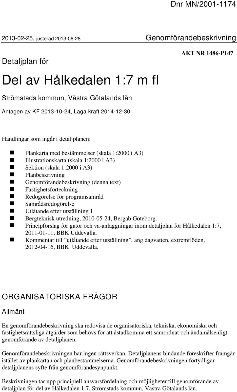 Genomförandebeskrivning (denna text) Fastighetsförteckning Redogörelse för programsamråd Samrådsredogörelse Utlåtande efter utställning 1 Bergteknisk utredning, 2010-05-24, Bergab Göteborg.