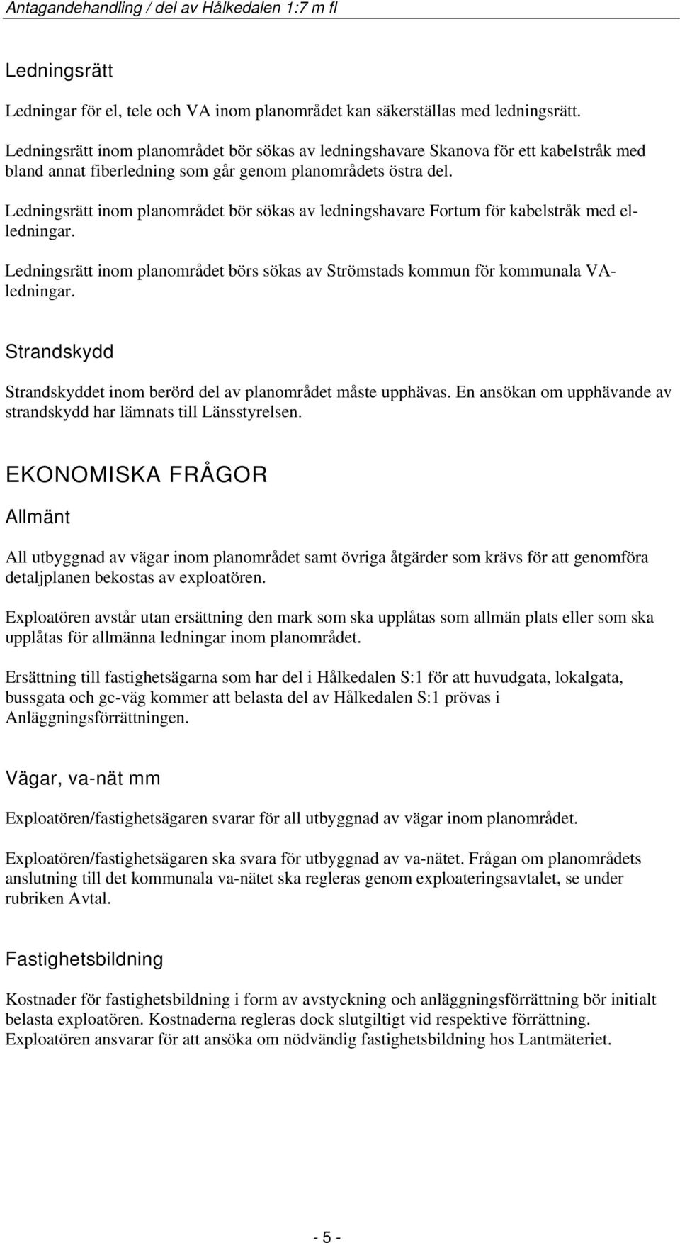 Ledningsrätt inom planområdet bör sökas av ledningshavare Fortum för kabelstråk med elledningar. Ledningsrätt inom planområdet börs sökas av Strömstads kommun för kommunala VAledningar.