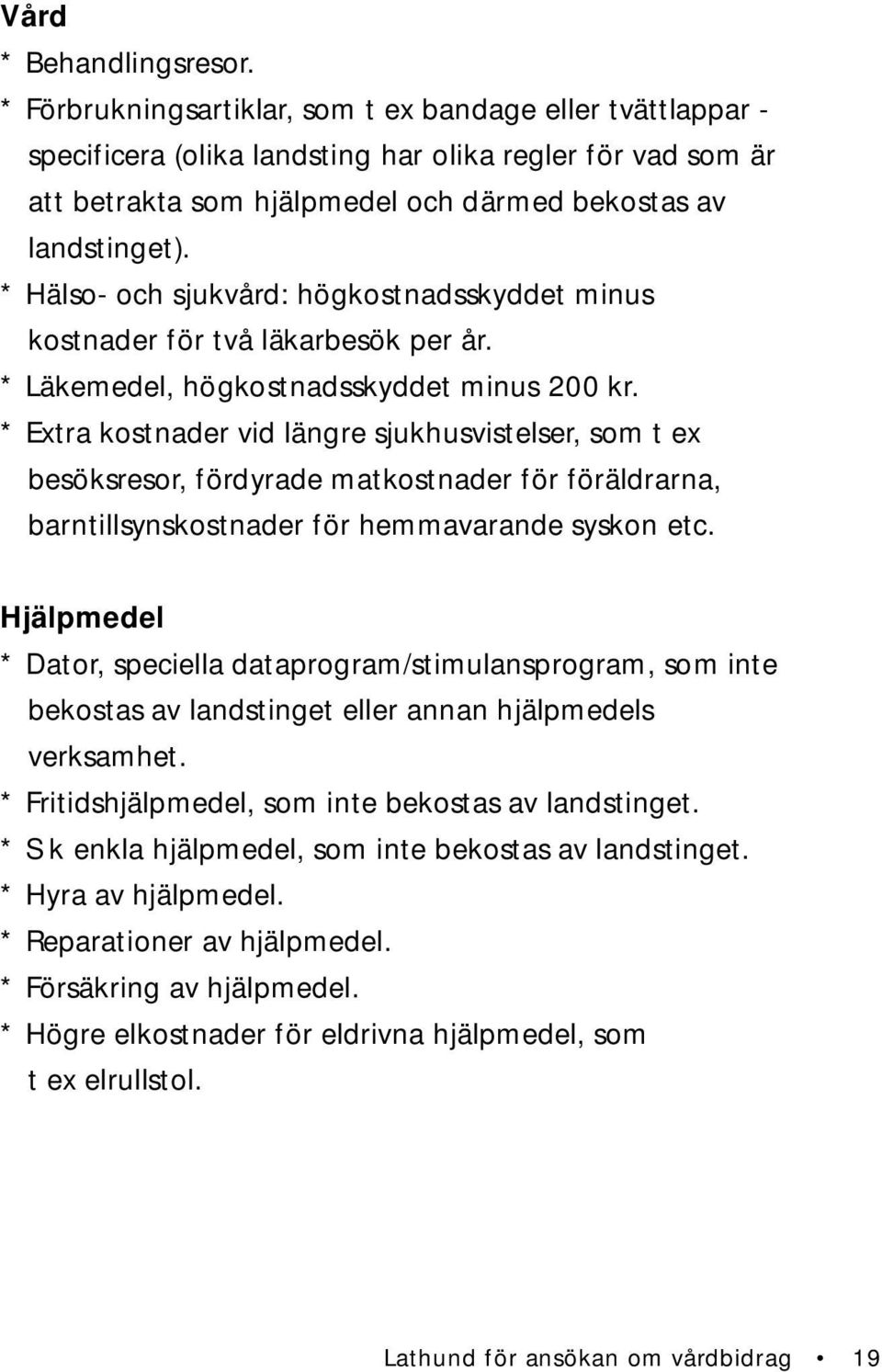 * Hälso- och sjukvård: högkostnadsskyddet minus kostnader för två läkarbesök per år. * Läkemedel, högkostnadsskyddet minus 200 kr.