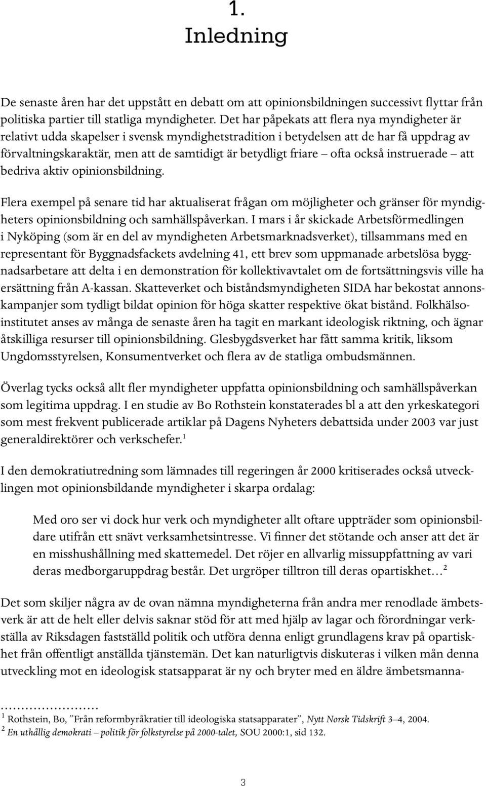 ofta också instruerade att bedriva aktiv opinionsbildning. Flera exempel på senare tid har aktualiserat frågan om möjligheter och gränser för myndigheters opinionsbildning och samhällspåverkan.