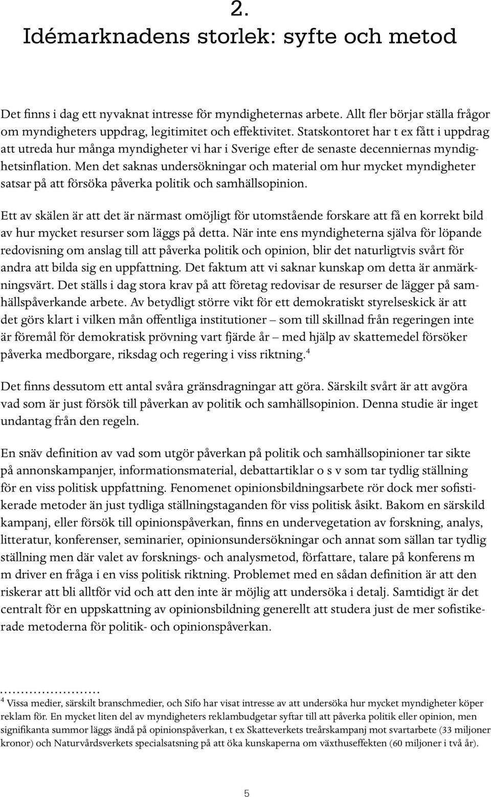 Men det saknas undersökningar och material om hur mycket myndigheter satsar på att försöka påverka politik och samhällsopinion.