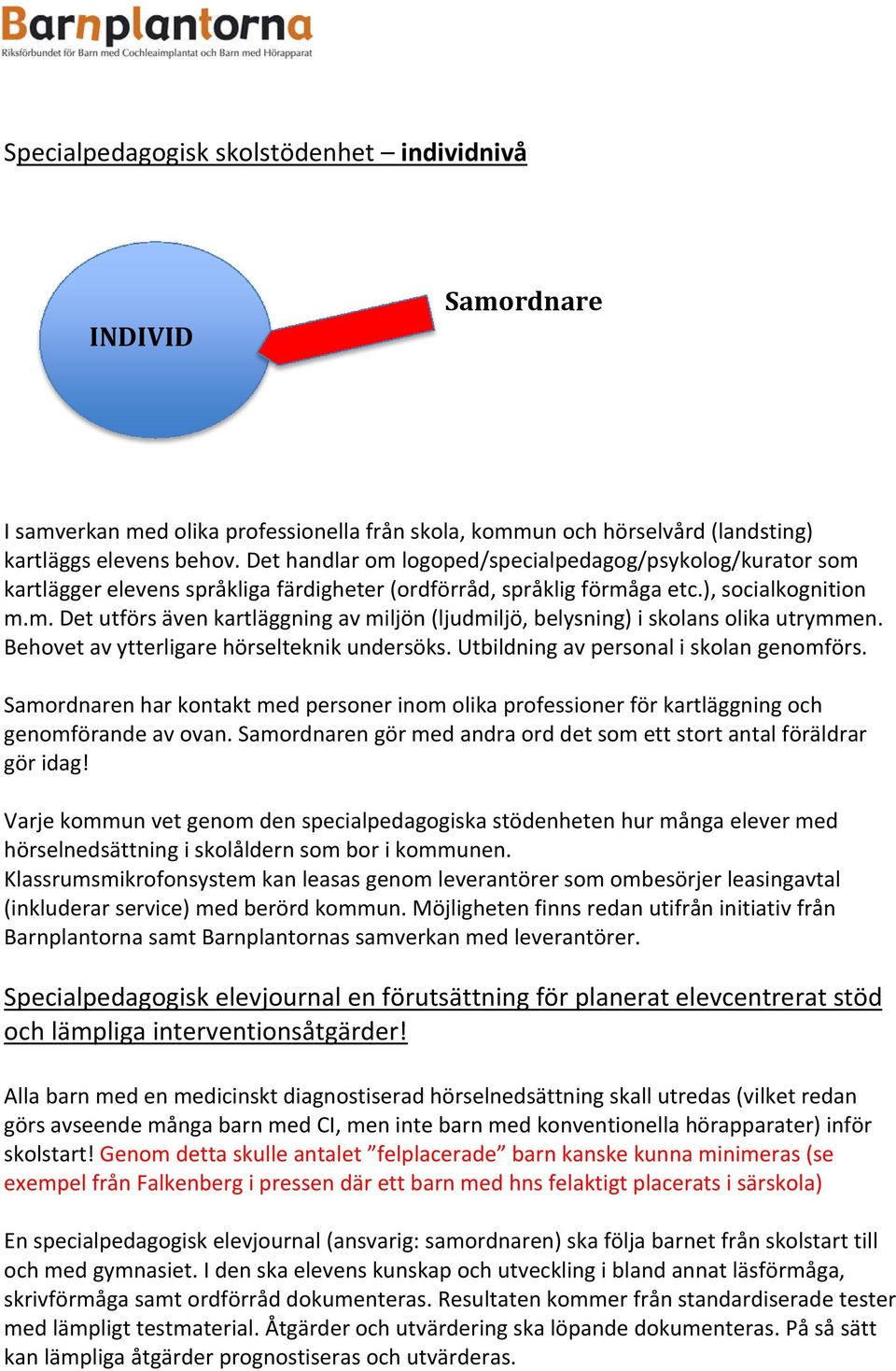 Behovet av ytterligare hörselteknik undersöks. Utbildning av personal i skolan genomförs. Samordnaren har kontakt med personer inom olika professioner för kartläggning och genomförande av ovan.