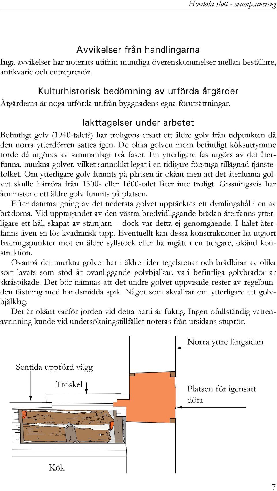 ) har troligtvis ersatt ett äldre golv från tidpunkten då den norra ytterdörren sattes igen. De olika golven inom befintligt köksutrymme torde då utgöras av sammanlagt två faser.