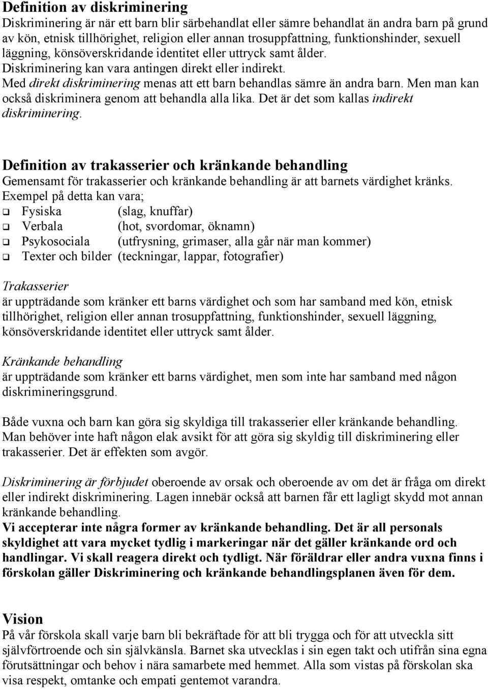 Med direkt diskriminering menas att ett barn behandlas sämre än andra barn. Men man kan också diskriminera genom att behandla alla lika. Det är det som kallas indirekt diskriminering.