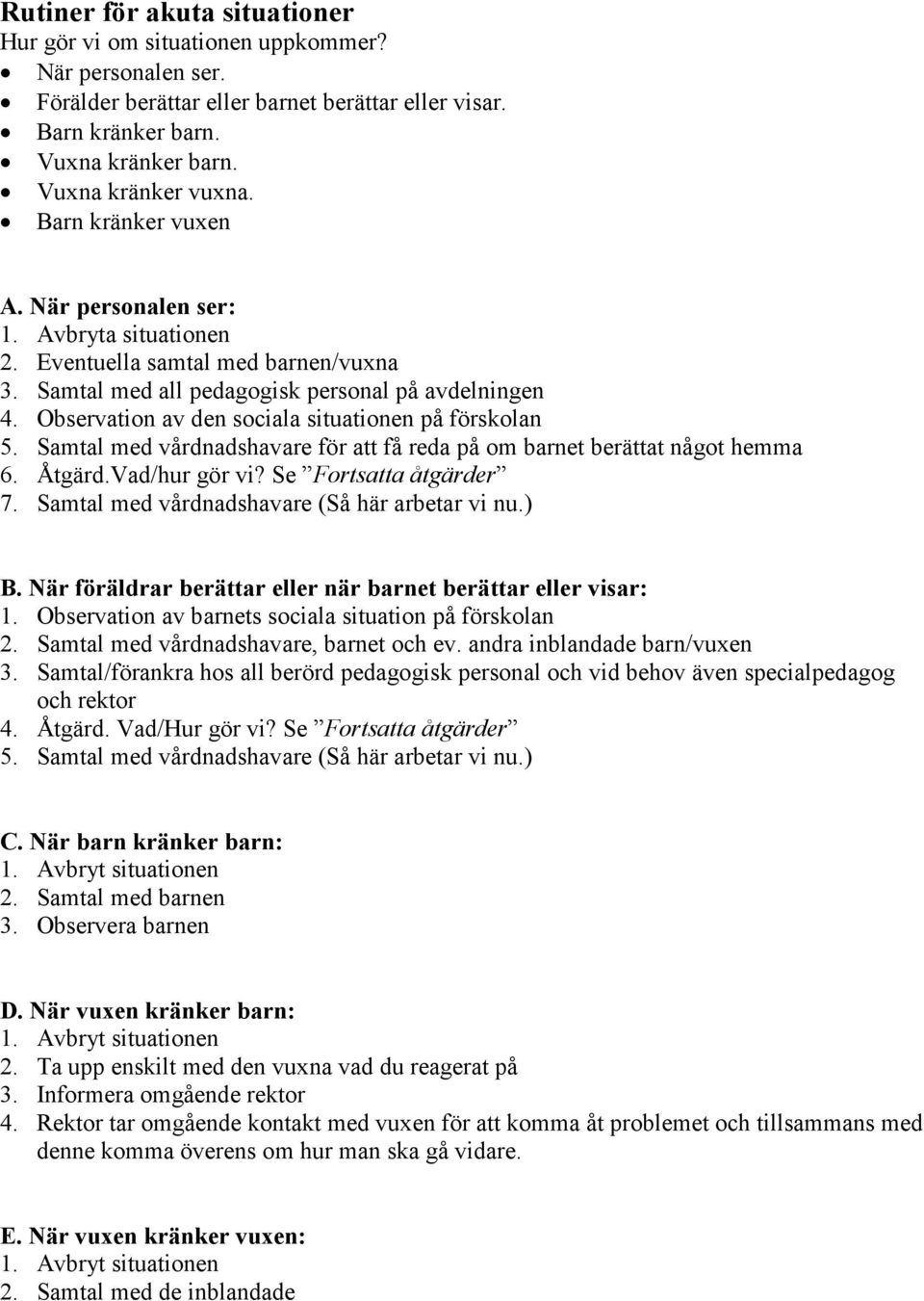 Observation av den sociala situationen på förskolan 5. Samtal med vårdnadshavare för att få reda på om barnet berättat något hemma 6. Åtgärd.Vad/hur gör vi? Se Fortsatta åtgärder 7.