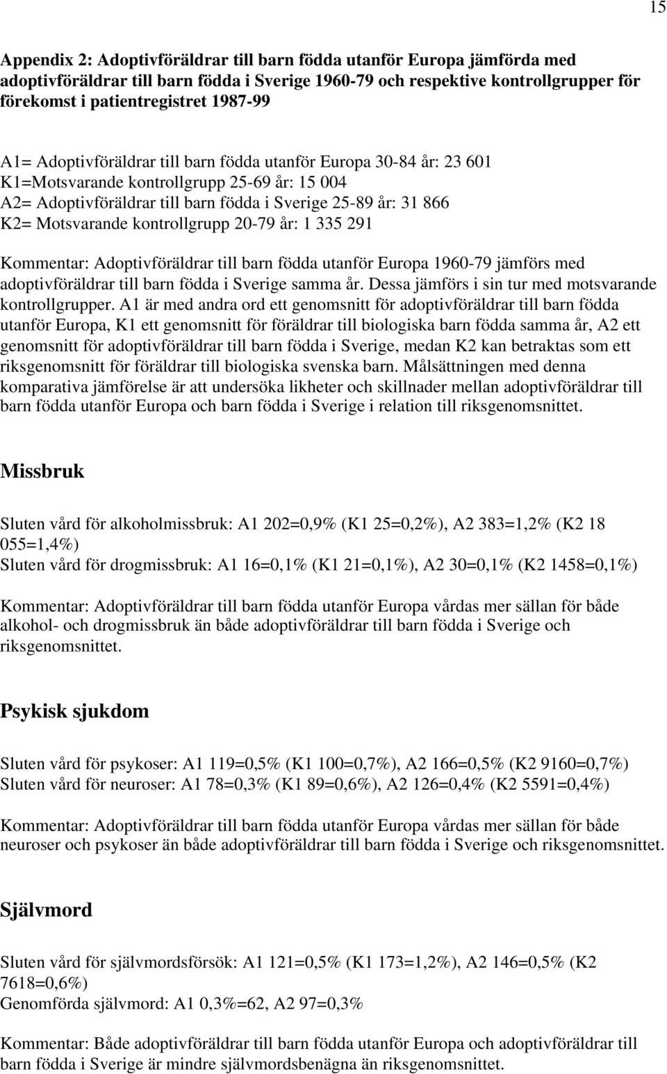 kontrollgrupp 20-79 år: 1 335 291 Kommentar: Adoptivföräldrar till barn födda utanför Europa 1960-79 jämförs med adoptivföräldrar till barn födda i Sverige samma år.