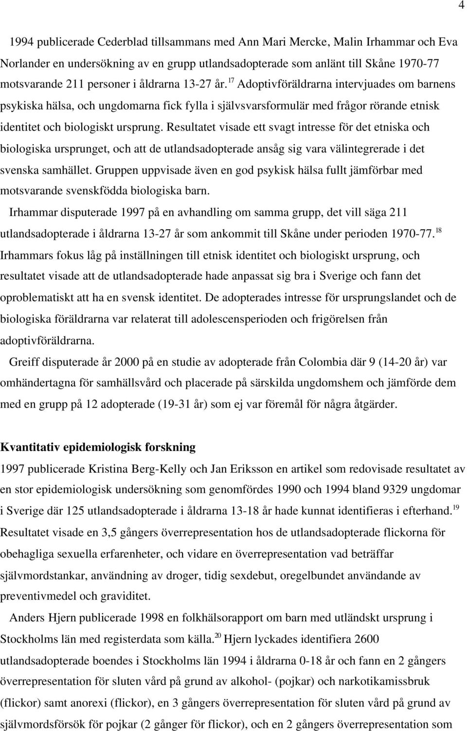 Resultatet visade ett svagt intresse för det etniska och biologiska ursprunget, och att de utlandsadopterade ansåg sig vara välintegrerade i det svenska samhället.