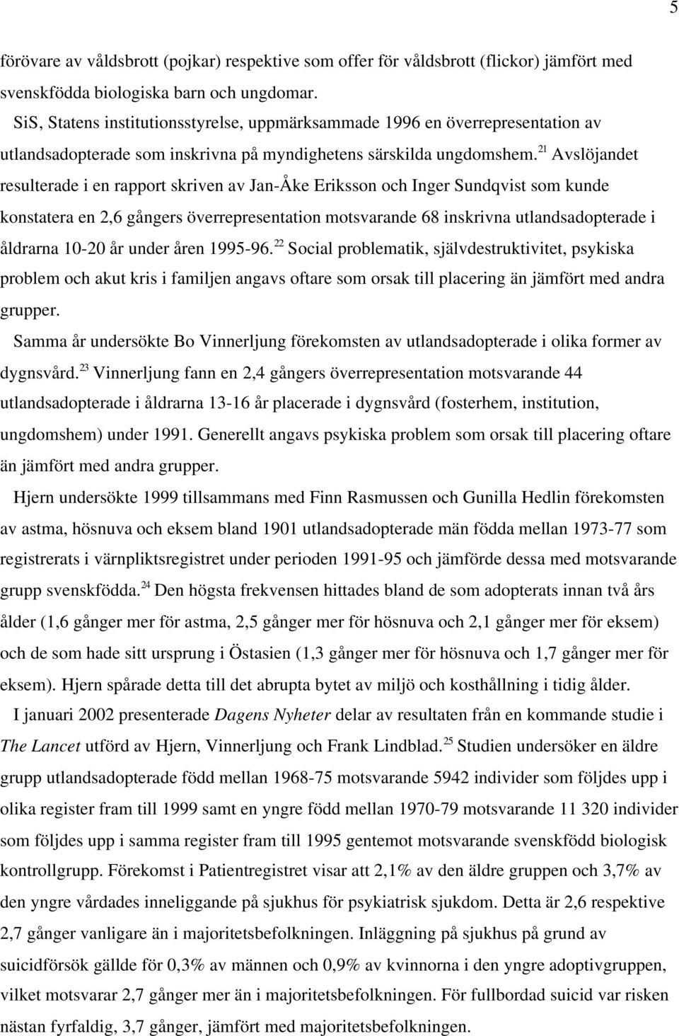 21 Avslöjandet resulterade i en rapport skriven av Jan-Åke Eriksson och Inger Sundqvist som kunde konstatera en 2,6 gångers överrepresentation motsvarande 68 inskrivna utlandsadopterade i åldrarna