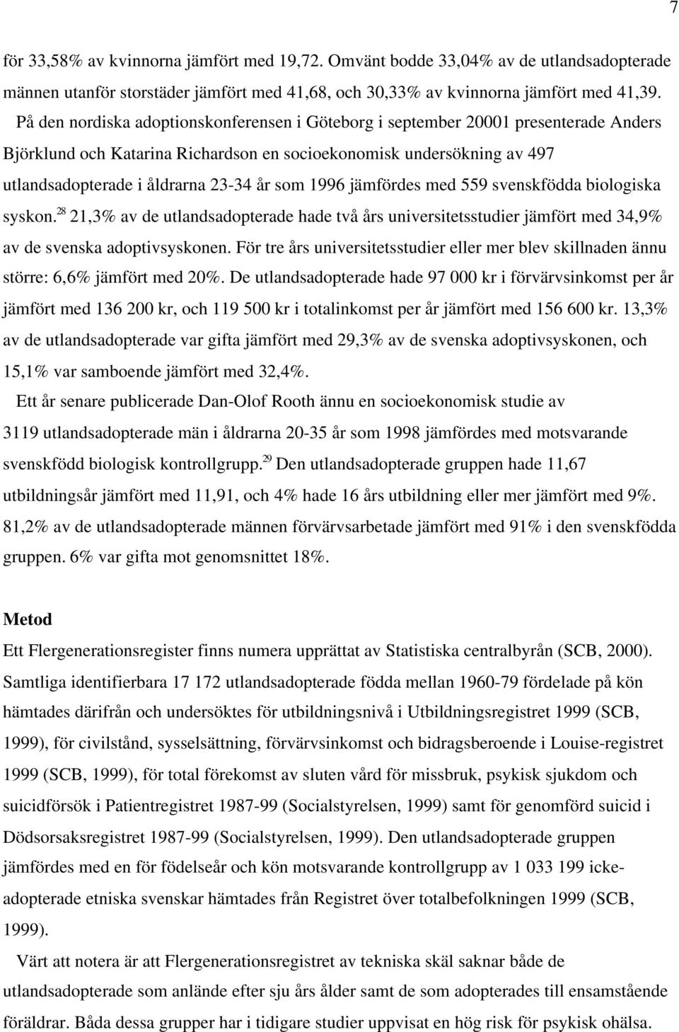 1996 jämfördes med 559 svenskfödda biologiska syskon. 28 21,3% av de utlandsadopterade hade två års universitetsstudier jämfört med 34,9% av de svenska adoptivsyskonen.