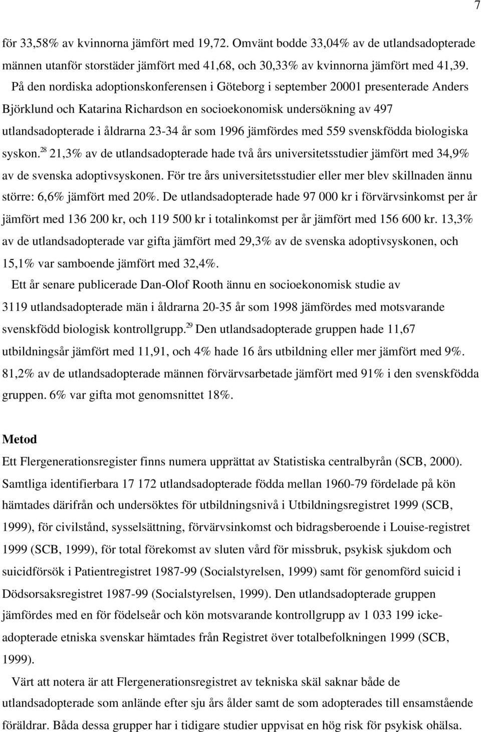 1996 jämfördes med 559 svenskfödda biologiska syskon. 28 21,3% av de utlandsadopterade hade två års universitetsstudier jämfört med 34,9% av de svenska adoptivsyskonen.