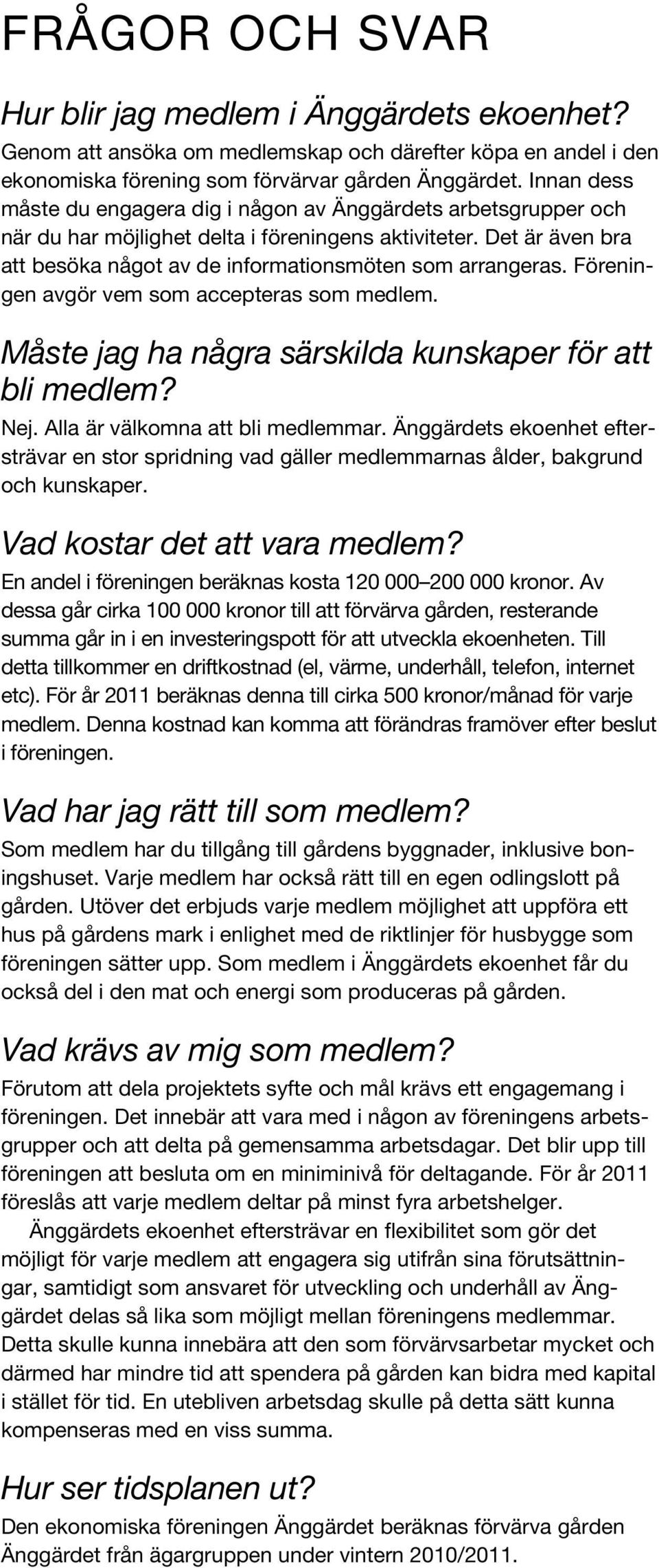 Föreningen avgör vem som accepteras som medlem. Måste jag ha några särskilda kunskaper för att bli medlem? Nej. Alla är välkomna att bli medlemmar.