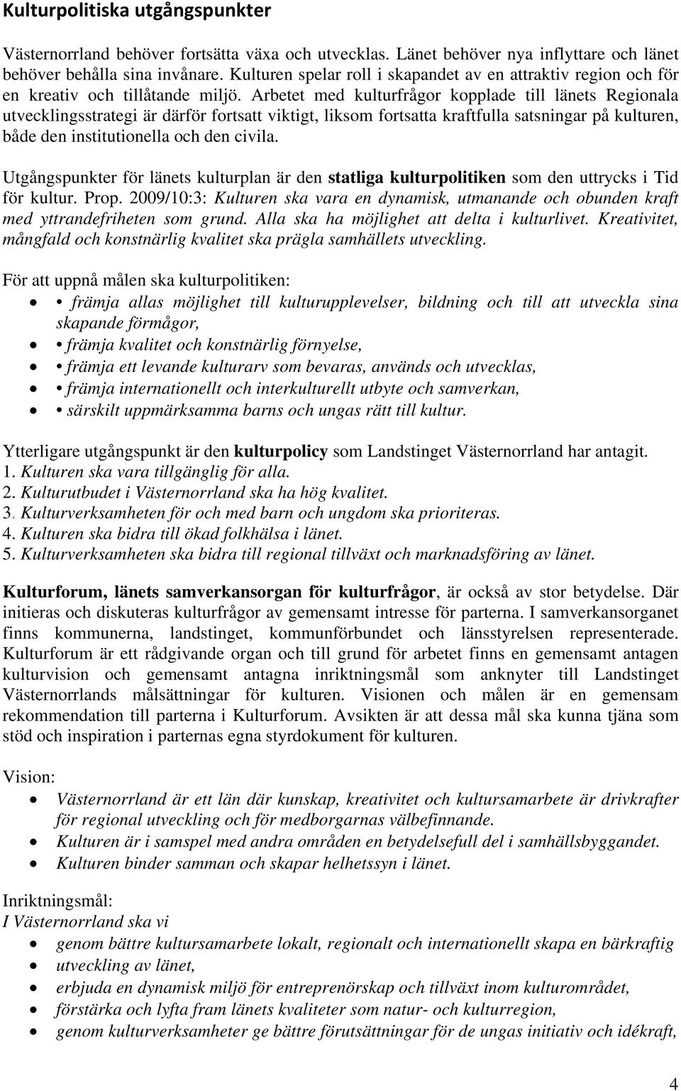 Arbetet med kulturfrågor kopplade till länets Regionala utvecklingsstrategi är därför fortsatt viktigt, liksom fortsatta kraftfulla satsningar på kulturen, både den institutionella och den civila.