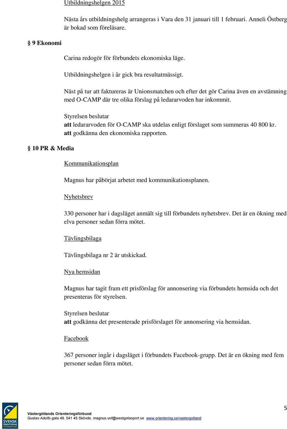 Näst på tur att faktureras är Unionsmatchen och efter det gör Carina även en avstämning med O-CAMP där tre olika förslag på ledararvoden har inkommit.