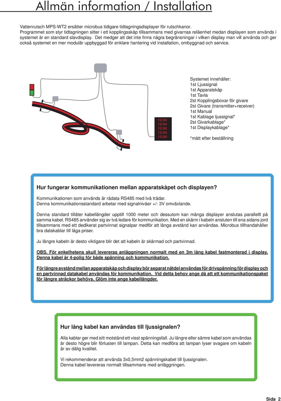 Det medger att det inte fi nns några begränsningar i vilken display man vill använda och ger också systemet en mer modulär uppbyggad för enklare hantering vid installation, ombyggnad och service.