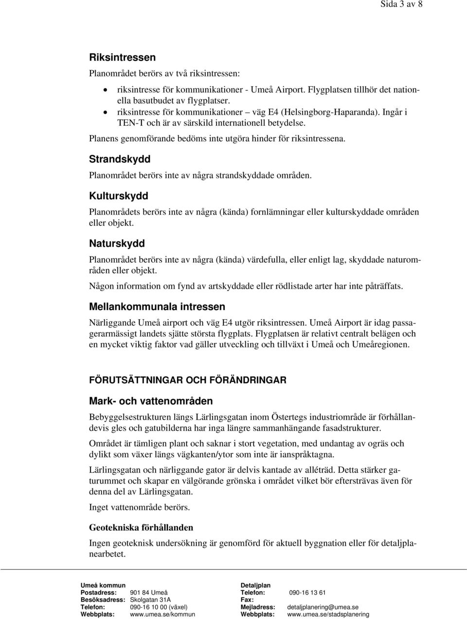 Strandskydd Planområdet berörs inte av några strandskyddade områden. Kulturskydd Planområdets berörs inte av några (kända) fornlämningar eller kulturskyddade områden eller objekt.