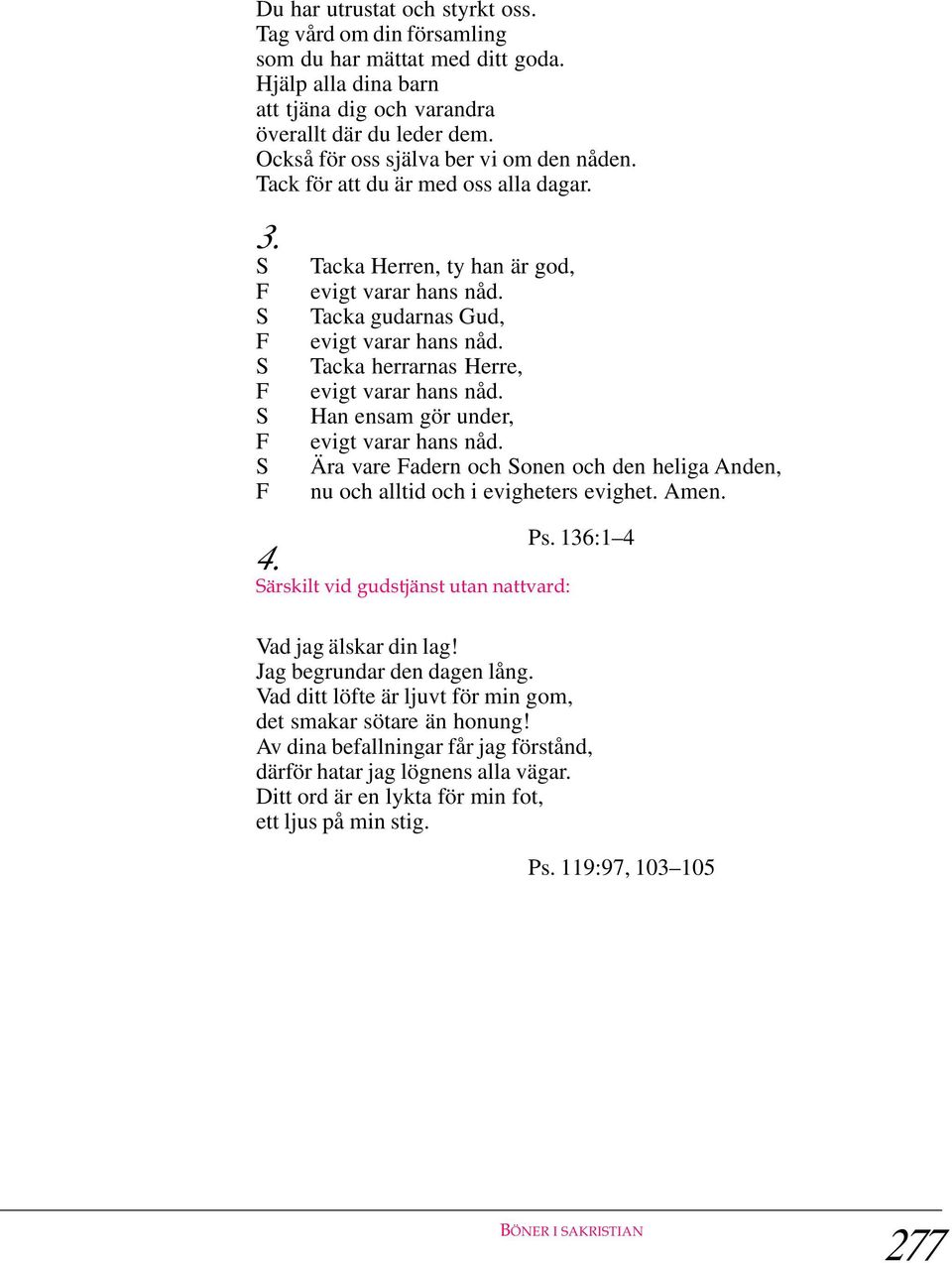 Tacka herrarnas Herre, evigt varar hans nåd. Han ensam gör under, evigt varar hans nåd. Ära vare adern och Sonen och den heliga Anden, nu och alltid och i evigheters evighet. Amen. Ps. 136:1 4 4.