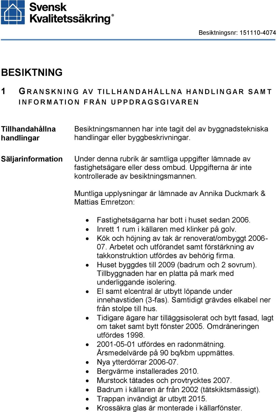 Uppgifterna är inte kontrollerade av besiktningsmannen. Muntliga upplysningar är lämnade av Annika Duckmark & Mattias Emretzon: Fastighetsägarna har bott i huset sedan 2006.