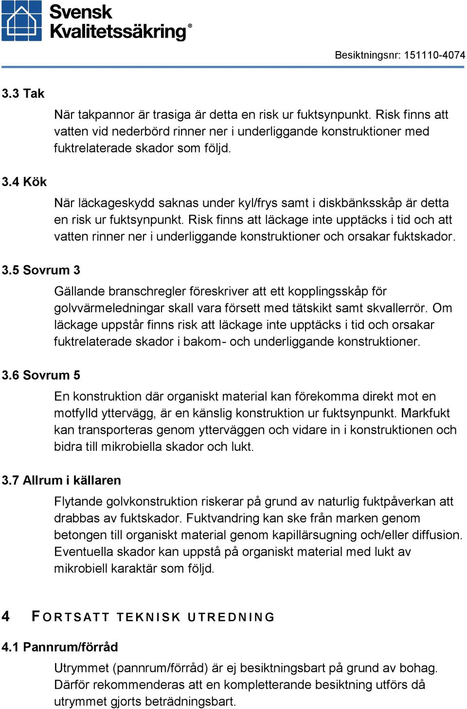 Risk finns att läckage inte upptäcks i tid och att vatten rinner ner i underliggande konstruktioner och orsakar fuktskador. 3.5 Sovrum 3 3.