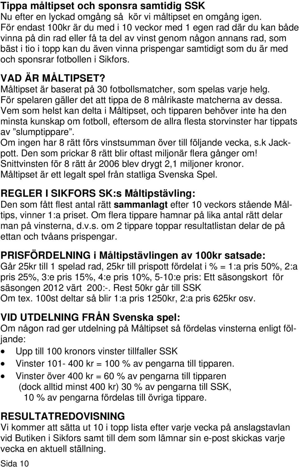 som du är med och sponsrar fotbollen i Sikfors. VAD ÄR MÅLTIPSET? Måltipset är baserat på 30 fotbollsmatcher, som spelas varje helg.