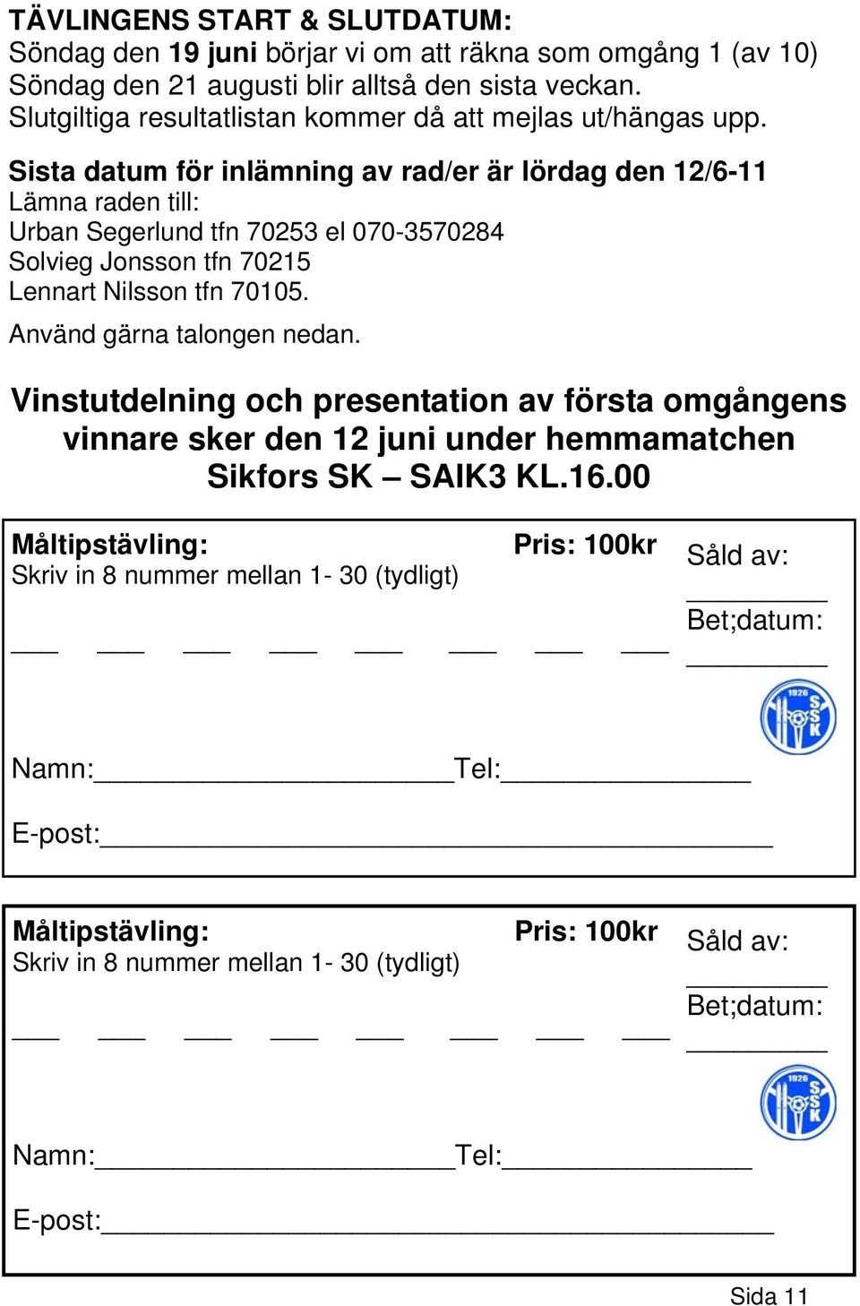 Sista datum för inlämning av rad/er är lördag den 12/6-11 Lämna raden till: Urban Segerlund tfn 70253 el 070-3570284 Solvieg Jonsson tfn 70215 Lennart Nilsson tfn 70105.