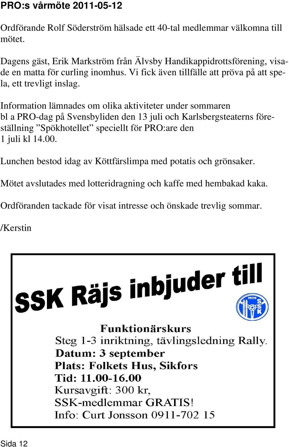 Information lämnades om olika aktiviteter under sommaren bl a PRO-dag på Svensbyliden den 13 juli och Karlsbergsteaterns föreställning Spökhotellet speciellt för PRO:are