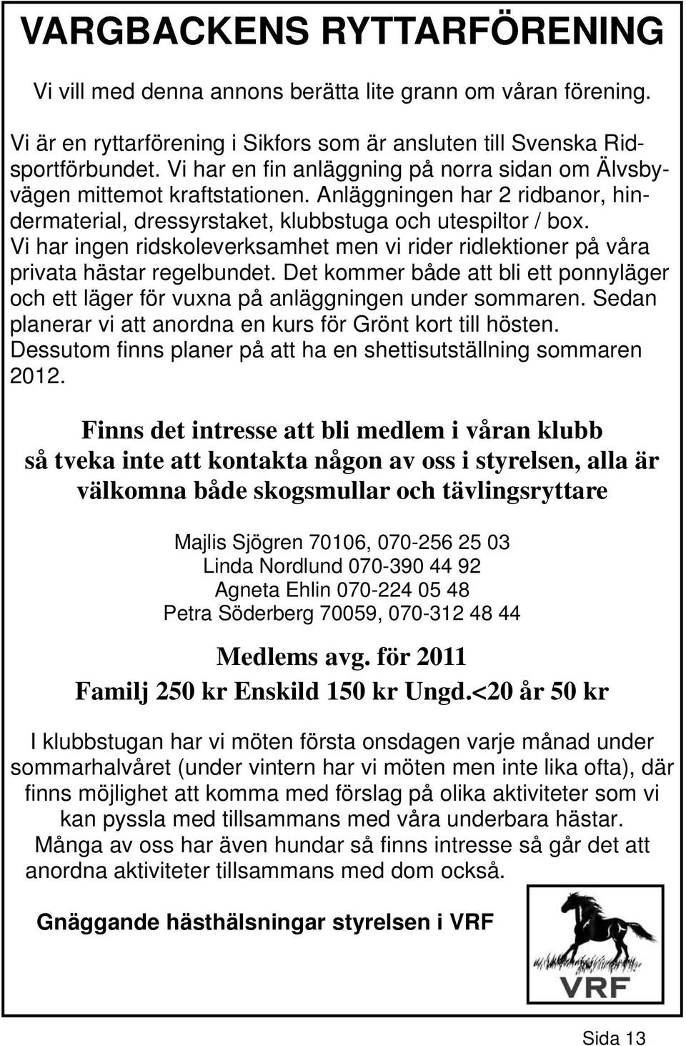 Vi har ingen ridskoleverksamhet men vi rider ridlektioner på våra privata hästar regelbundet. Det kommer både att bli ett ponnyläger och ett läger för vuxna på anläggningen under sommaren.