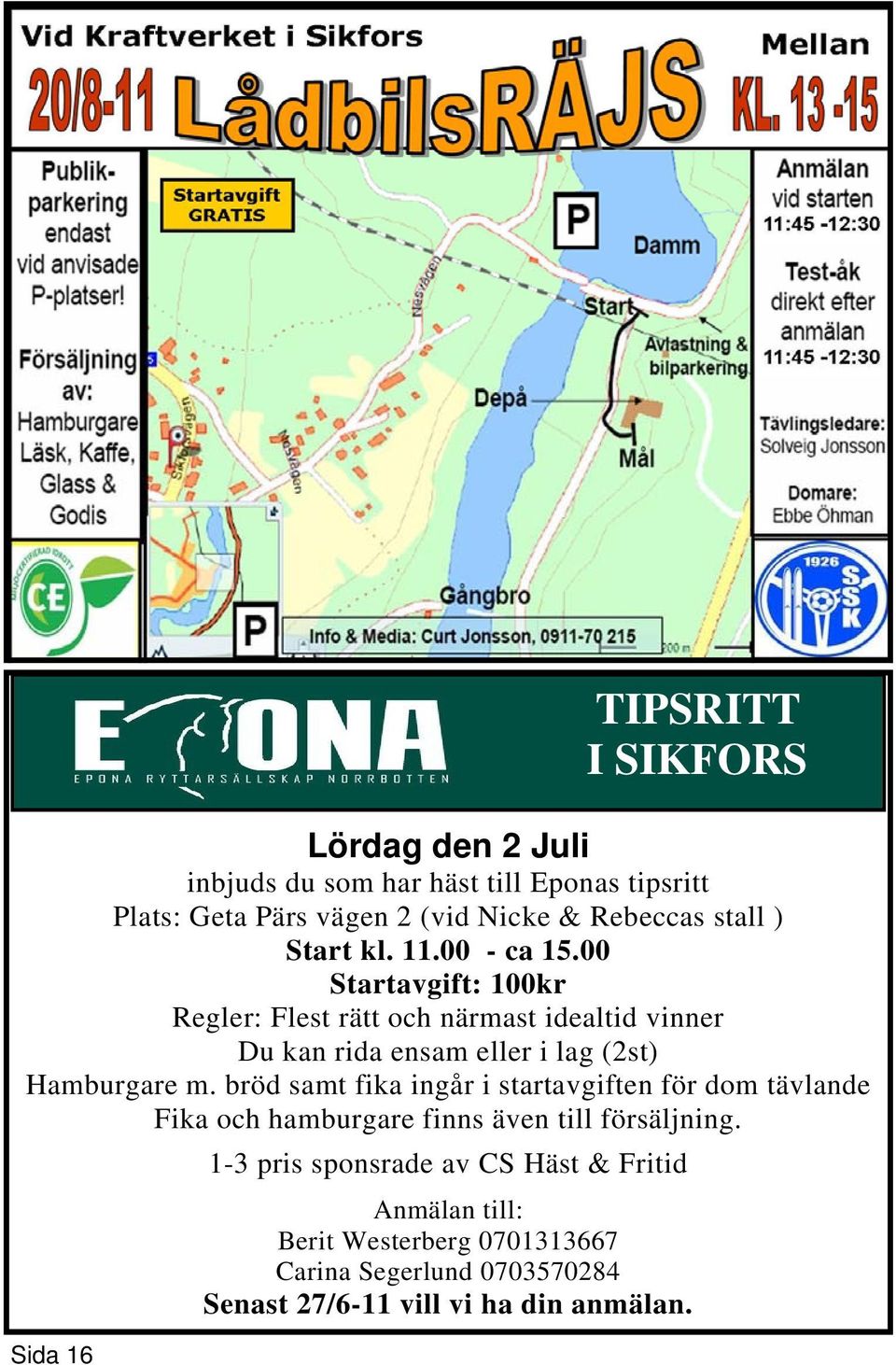 00 Startavgift: 100kr Regler: Flest rätt och närmast idealtid vinner Du kan rida ensam eller i lag (2st) Hamburgare m.