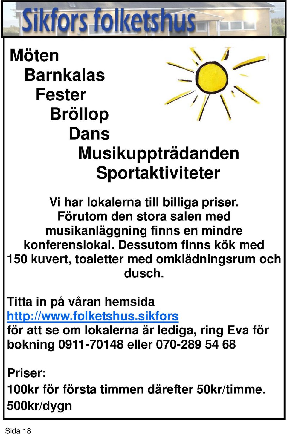Dessutom finns kök med 150 kuvert, toaletter med omklädningsrum och dusch. Titta in på våran hemsida http://www.