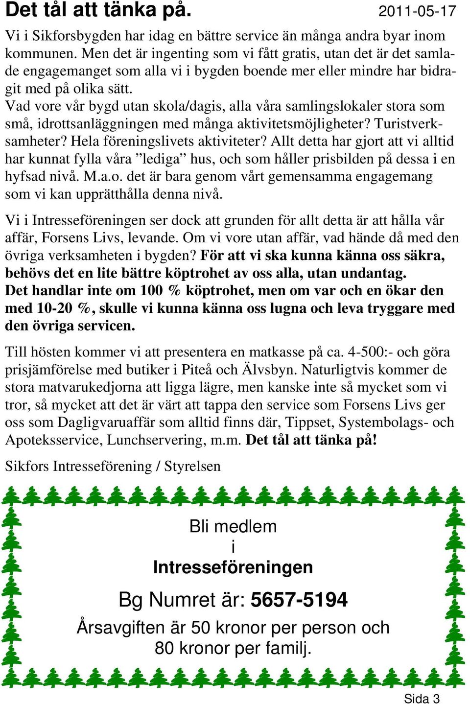 Vad vore vår bygd utan skola/dagis, alla våra samlingslokaler stora som små, idrottsanläggningen med många aktivitetsmöjligheter? Turistverksamheter? Hela föreningslivets aktiviteter?