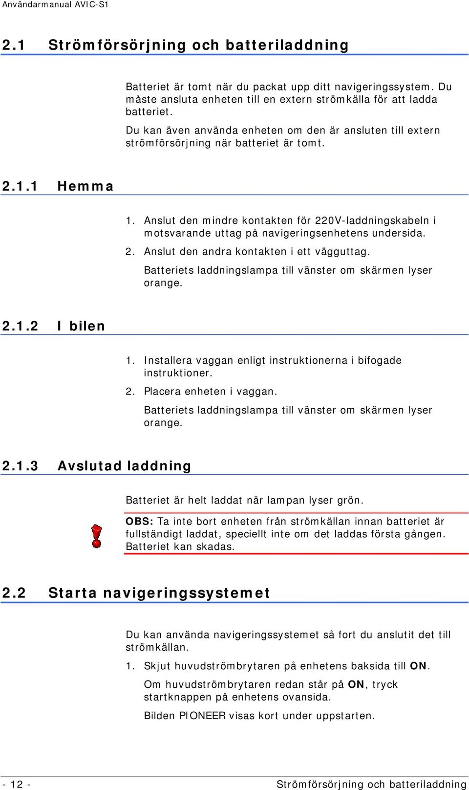 Anslut den mindre kontakten för 220V-laddningskabeln i motsvarande uttag på navigeringsenhetens undersida. 2. Anslut den andra kontakten i ett vägguttag.